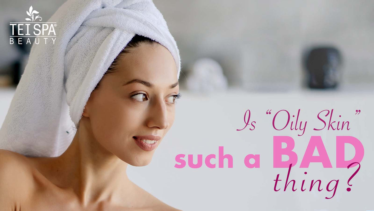 Is "Oily Skin" such a BAD thing?